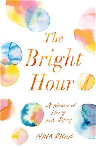 Cover of The Bright Hour: A Memoir of Living and Dying